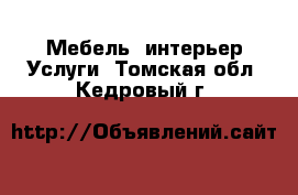 Мебель, интерьер Услуги. Томская обл.,Кедровый г.